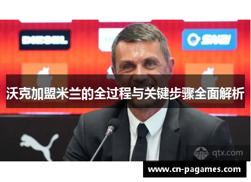 沃克加盟米兰的全过程与关键步骤全面解析