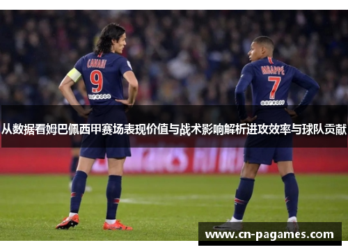 从数据看姆巴佩西甲赛场表现价值与战术影响解析进攻效率与球队贡献