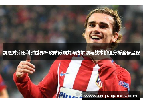 凯恩对阵比利时世界杯攻防影响力深度解读与战术价值分析全景呈现