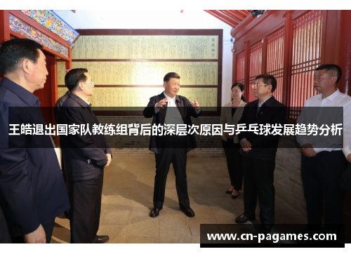 王皓退出国家队教练组背后的深层次原因与乒乓球发展趋势分析