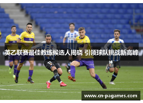 英乙联赛最佳教练候选人揭晓 引领球队挑战新高峰