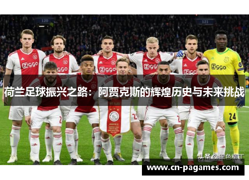 荷兰足球振兴之路:阿贾克斯的辉煌历史与未来挑战 荷兰足球振兴之路:阿贾克斯的辉煌历史与未来挑战