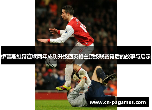 伊普斯维奇连续两年成功升级回英格兰顶级联赛背后的故事与启示