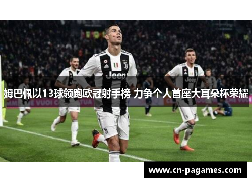 姆巴佩以13球领跑欧冠射手榜 力争个人首座大耳朵杯荣耀