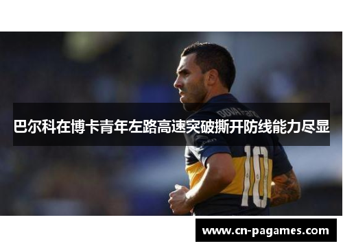 巴尔科在博卡青年左路高速突破撕开防线能力尽显