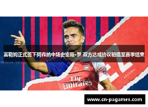 富勒姆正式签下阿森纳中场史密斯·罗 双方达成协议租借至赛季结束 富勒姆正式签下阿森纳中场史密斯·罗 双方达成协议租借至赛季结束