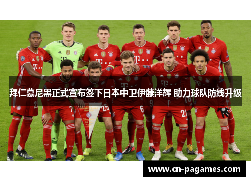 拜仁慕尼黑正式宣布签下日本中卫伊藤洋辉 助力球队防线升级 拜仁慕尼黑正式宣布签下日本中卫伊藤洋辉 助力球队防线升级
