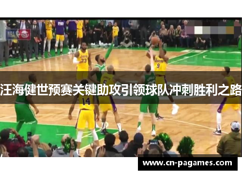 汪海健世预赛关键助攻引领球队冲刺胜利之路