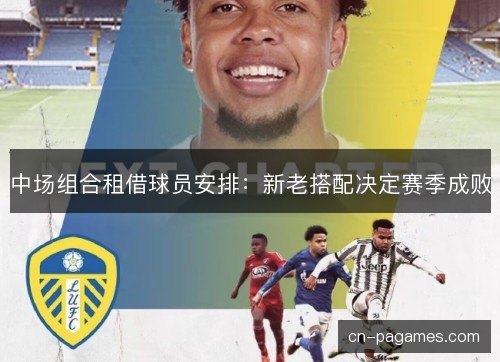 中场组合租借球员安排:新老搭配决定赛季成败 中场组合租借球员安排:新老搭配决定赛季成败