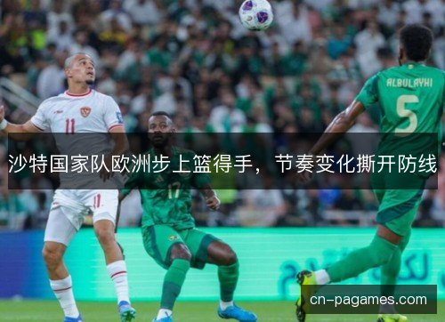沙特国家队欧洲步上篮得手，节奏变化撕开防线